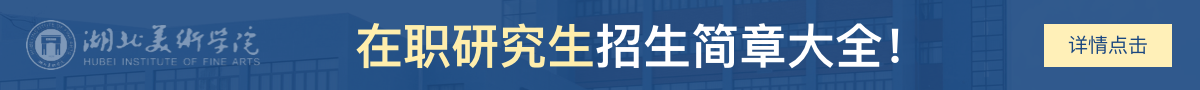 湖北美术学院在职研究生招生简章大全！